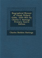 Biographical Memoir of Josiah Willard Gibbs, 1839-1903 By Charles S. Hastings - Primary Source Edition,1295797895,9781295797899