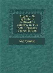 Angelica; Or Quixote in Petticoats. a Comedy, in Two Acts,1287608043,9781287608042