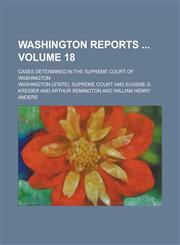 Washington Reports; Cases Determined in the Supreme Court of Washington Volume 18,1234126745,9781234126742