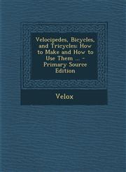 Velocipedes, Bicycles, and Tricycles; How to Make and How to Use Them ... - Primary Source Edition,1287409652,9781287409656