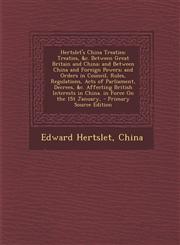 Hertslet's China Treaties Treaties, &C. Between Great Britain and China; And Between China and Foreign Powers; And Orders in Council, Rules, Reg,1287965741,9781287965749