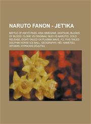 Naruto Fanon - Jet'ika Βattle of Kikyō Pass, Aisa Himegami, Akatsuki, Blades of Blood, Clone vs Original! Nijo vs Naruto!, Cold Release, Eight-Tailed Ox Plasma Wave, Fú, Five-Tailed Dolphin Horse Ice Ball, Geography, Hēi, Hametsu, Hitokiri,1234719002,9781234719005