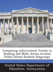 Comparing Achievement Trends in Reading and Math Across Arizona Public School Student Subgroups,1288844026,9781288844029