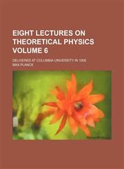 Eight lectures on theoretical physics Volume 6 ; delivered at Columbia university in 1909,115201532X,9781152015326