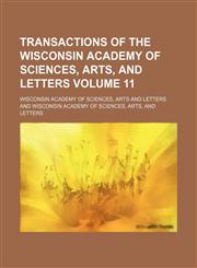 Transactions of the Wisconsin Academy of Sciences, Arts, and Letters Volume 11,1130443604,9781130443608