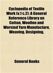 Cyclopedia of Textile Work (v.1 c.2); A General Reference Library on Cotton, Woollen and Worsted Yarn Manufacture, Weaving, Designing,,115333447X,9781153334471
