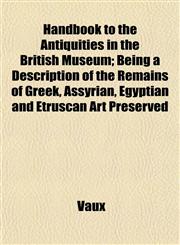 Handbook to the Antiquities in the British Museum; Being a Description of the Remains of Greek, Assyrian, Egyptian and Etruscan Art Preserved,1152932888,9781152932883