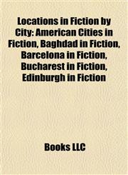 Locations in Fiction by City American Cities in Fiction, Baghdad in Fiction, Barcelona in Fiction, Bucharest in Fiction, Edinburgh in Fiction,115787164X,9781157871644