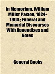 In Memoriam, William Miller Paxton, 1824-1904.; Funeral and Memorial Discourses With Appendixes and Notes,1152968769,9781152968769