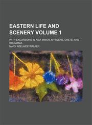 Eastern life and scenery Volume 1; with excursions in Asia Minor, Mytilene, Crete, and Roumania,1150343524,9781150343520