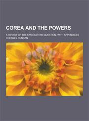 Corea and the Powers; A Review of the Far Eastern Question, with Appendices,1230200010,9781230200019