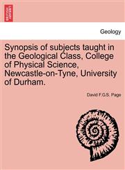 Synopsis of subjects taught in the Geological Class, College of Physical Science, Newcastle-on-Tyne, University of Durham.,124091900X,9781240919000
