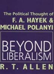 Beyond Liberalism The Political Thought of F.A. Hayek & Michael Polanyi,1560003553,9781560003557
