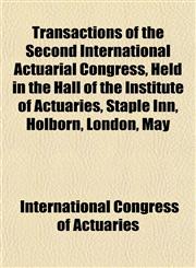 Transactions of the Second International Actuarial Congress, Held in the Hall of the Institute of Actuaries, Staple Inn, Holborn, London, May,1153425955,9781153425957