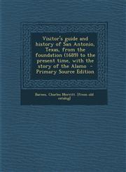 Visitor's Guide and History of San Antonio, Texas, from the Foundation (1689) to the Present Time, with the Story of the Alamo - Primary Source Editio,1295742713,9781295742714