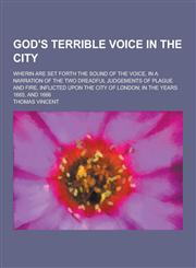 God's Terrible Voice in the City; Wherin Are Set Forth the Sound of the Voice, in a Narration of the Two Dreadful Judgements of Plague and Fire, Infli,123040516X,9781230405162