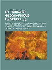 Dictionnaire Geographique Universel; Contenant La Description de Tous Les Lieux Du Globe Interessans Sous Le Rapport de La Geographie Physique Et Poli,1234042975,9781234042974