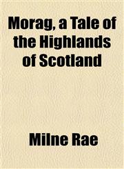 Morag, a Tale of the Highlands of Scotland,1152557297,9781152557291