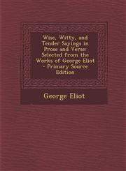 Wise, Witty, and Tender Sayings in Prose and Verse Selected from the Works of George Eliot - Primary Source Edition,1295258714,9781295258710