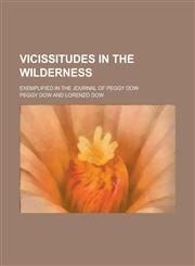 Vicissitudes in the Wilderness; Exemplified in the Journal of Peggy Dow,1236792904,9781236792907