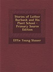 Stories of Luther Burbank and His Plant School - Primary Source Edition,1294382950,9781294382959