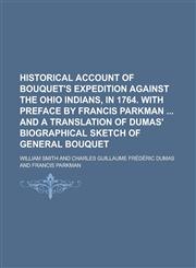 Historical Account of Bouquet's Expedition Against the Ohio Indians, in 1764. with Preface by Francis Parkman and a Translation of Dumas' Biographical,1458813177,9781458813176