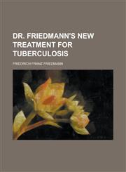 Dr. Friedmann's New Treatment for Tuberculosis,1234115883,9781234115883