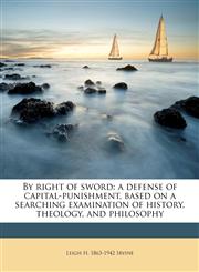By right of sword a defense of capital-punishment, based on a searching examination of history, theology, and philosophy,1177397757,9781177397759