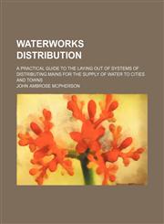 Waterworks distribution; a practical guide to the laying out of systems of distributing mains for the supply of water to cities and towns,1130865835,9781130865837