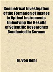 Geometrical Investigation of the Formation of Images in Optical Instruments. Embodying the Results of Scientific Researches Conducted in German,1154917266,9781154917260