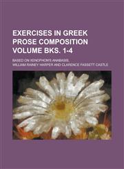 Exercises in Greek Prose Composition; Based on Xenophon's Anabasis, Volume Bks. 1-4,1234257777,9781234257774
