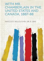 With Mr. Chamberlain in the United States and Canada, 1887-88,1313521213,9781313521215