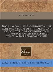 Baculum familliare, catholicon siue generale A booke of the making and vse of a staffe, newly inuented by the author, called the familiar staffe. by Iohn Blagraue. (1590),1171301790,9781171301790