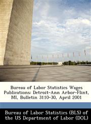 Bureau of Labor Statistics Wages Publications Detroit-Ann Arbor-Flint, MI, Bulletin 3110-30, April 2001,1249342686,9781249342687