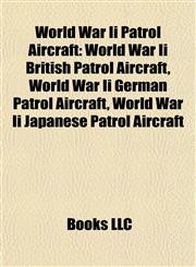 World War Ii Patrol Aircraft World War Ii British Patrol Aircraft, World War Ii German Patrol Aircraft, World War Ii Japanese Patrol Aircraft,1158003919,9781158003914