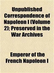 Unpublished Correspondence of Napoleon I (Volume 2); Preserved in the War Archives,1153574233,9781153574235