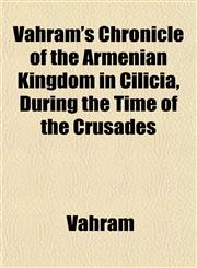 Vahram's Chronicle of the Armenian Kingdom in Cilicia, During the Time of the Crusades,1152097768,9781152097766