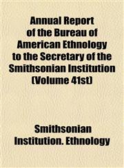 Annual Report of the Bureau of American Ethnology to the Secretary of the Smithsonian Institution (Volume 41st),115501863X,9781155018638