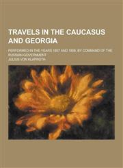 Travels in the Caucasus and Georgia; Performed in the Years 1807 and 1808, by Command of the Russian Government,1230403051,9781230403052