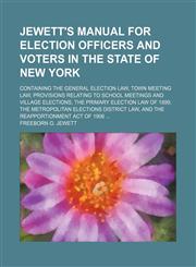 Jewett's Manual for Election Officers and Voters in the State of New York; Containing the General Election Law, Town Meeting Law, Provisions Relating to School Meetings and Village Elections, the Primary Election Law of 1899, the Metropolitan Elections Di,1459090284,9781459090286