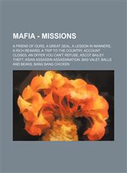 Mafia - Missions A Friend of Ours, A Great Deal, A Lesson in Manners, A Rich Reward, A Trip To The Country, Account Closed, An Offer You Can't Refuse, Ascot Bailey Theft, Asian Assassin Assassination, Bad Valet, Balls and Beans, Bang Bang Chicken, Berkle,1234655780,9781234655785