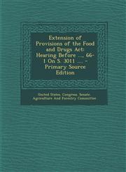 Extension of Provisions of the Food and Drugs ACT Hearing Before ..., 66-1 on S. 3011 ....,1289516340,9781289516345