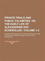 Private Trials and Public Calamities (Volume 1-2); Or, the Early Life of Alexandrine Des Écherolles. During the Troubles of the First French Revolution,1150117338,9781150117336