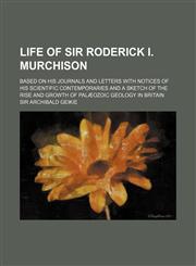 Life of Sir Roderick I. Murchison (Volume 1); Based on His Journals and Letters with Notices of His Scientific Contemporaries and a Sketch of the Rise,1150676051,9781150676055