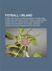 Fotball i Irland Fotballag i Irland, Fotballstadioner i Irland, Irske fotballspillere, Irske fotballtrenere, Robbie Keane, Ronnie Whelan,1232779814,9781232779810