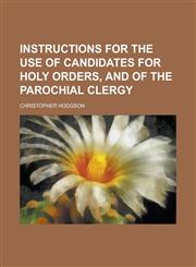 Instructions for the use of candidates for holy orders, and of the parochial clergy,1230159177,9781230159171