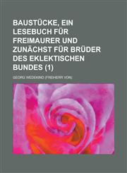 Baustucke, Ein Lesebuch Fur Freimaurer Und Zunachst Fur Bruder Des Eklektischen Bundes (1),1153544970,9781153544979