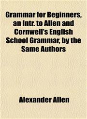 Grammar for Beginners, an Intr. to Allen and Cornwell's English School Grammar, by the Same Authors,1151668370,9781151668370