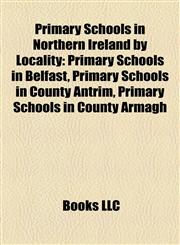 Primary Schools in Northern Ireland by Locality Primary Schools in Belfast, Primary Schools in County Antrim, Primary Schools in County Armagh,1157918840,9781157918844