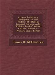 Arizona, Prehistoric, Aboriginal, Pioneer, Modern The Nation's Youngest Commonwealth Within a Land of Ancient Culture, Volume 2 - Primary Source Edition,1294312987,9781294312987